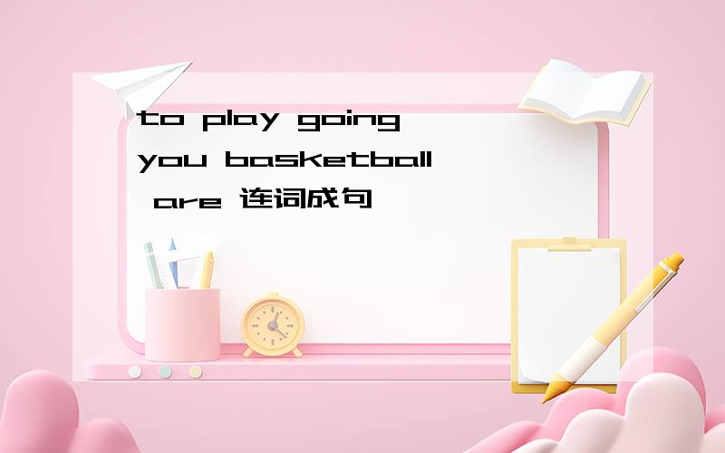 to play going you basketball are 连词成句