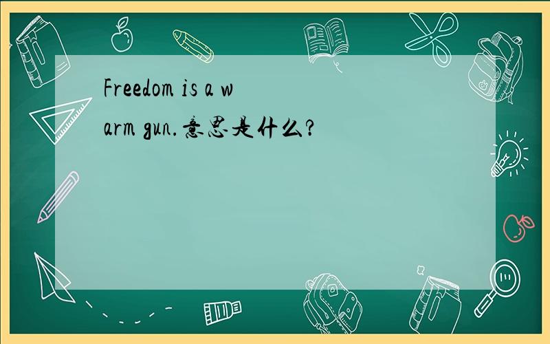 Freedom is a warm gun.意思是什么?