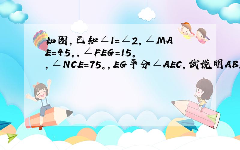 如图,已知∠1=∠2,∠MAE=45°,∠FEG=15°,∠NCE=75°,EG平分∠AEC,试说明AB//EF//CD