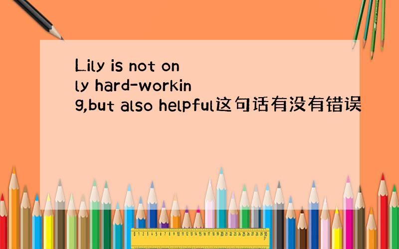 Lily is not only hard-working,but also helpful这句话有没有错误