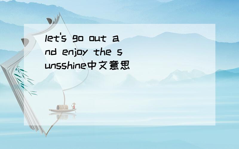 let's go out and enjoy the sunsshine中文意思