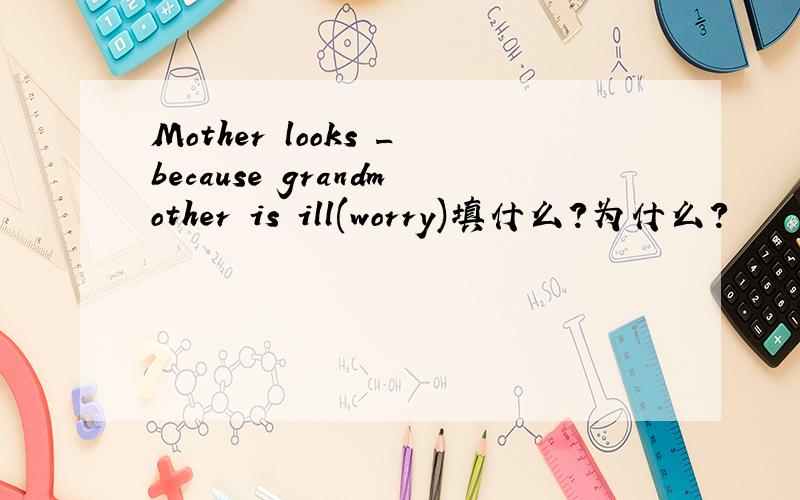 Mother looks _because grandmother is ill(worry)填什么?为什么?