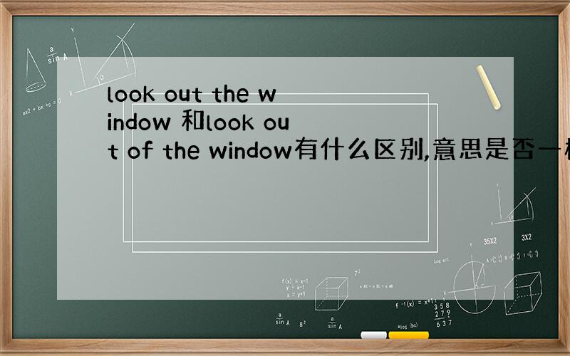 look out the window 和look out of the window有什么区别,意思是否一样?