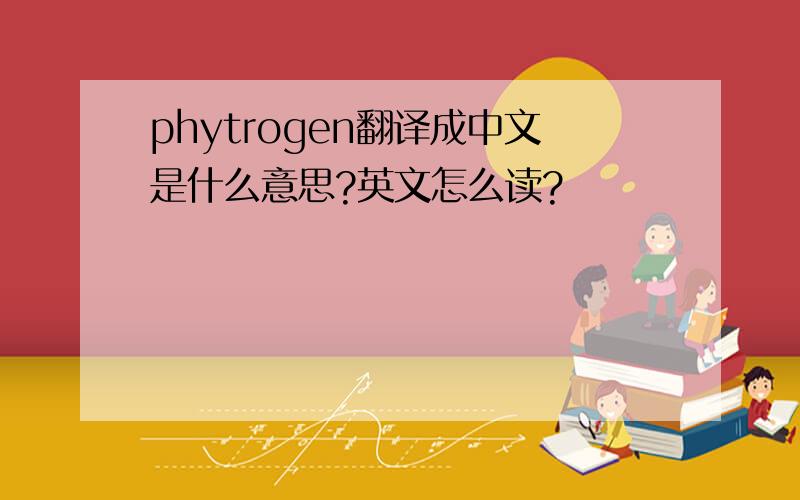phytrogen翻译成中文是什么意思?英文怎么读?