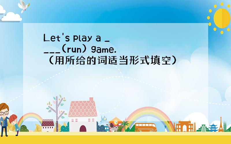Let's play a ____(run) game.（用所给的词适当形式填空）