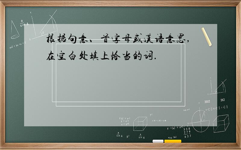 根据句意、首字母或汉语意思,在空白处填上恰当的词.