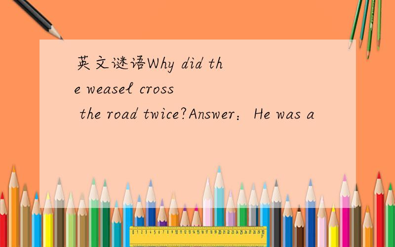 英文谜语Why did the weasel cross the road twice?Answer：He was a