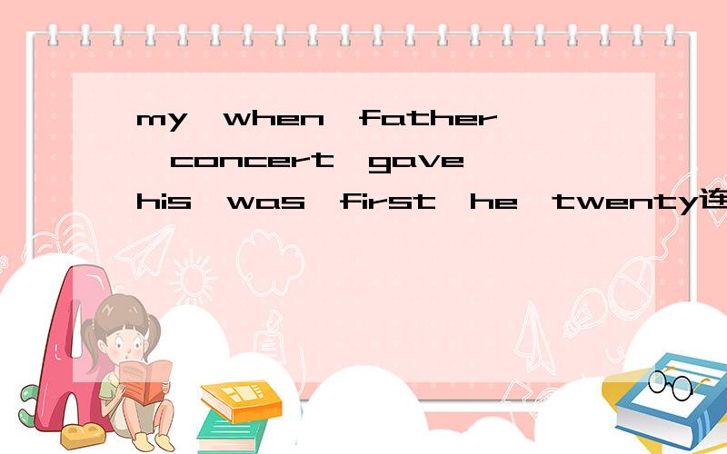 my,when,father,concert,gave,his,was,first,he,twenty连词成句