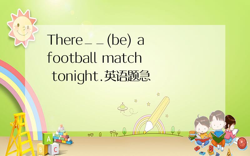 There__(be) a football match tonight.英语题急