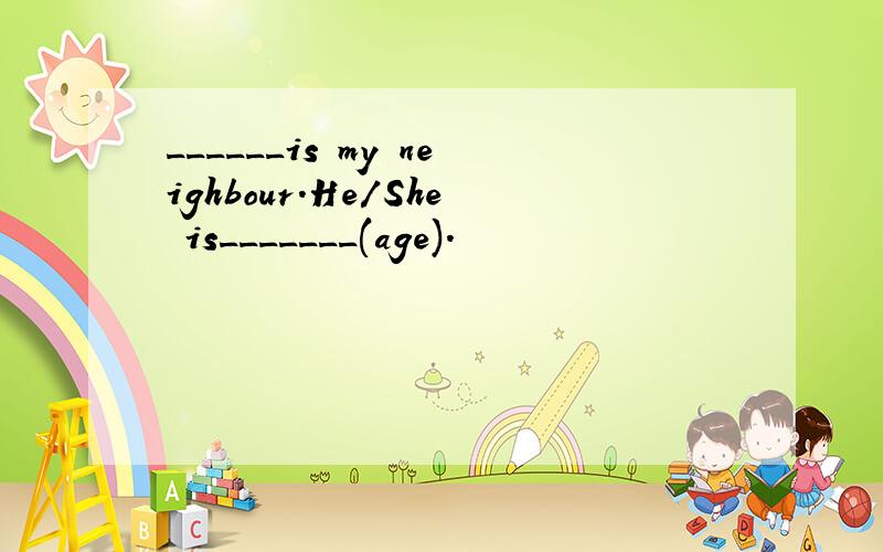 ______is my neighbour.He/She is_______(age).
