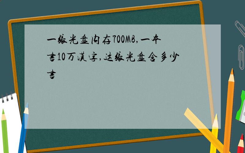 一张光盘内存700MB,一本书10万汉字,这张光盘含多少书