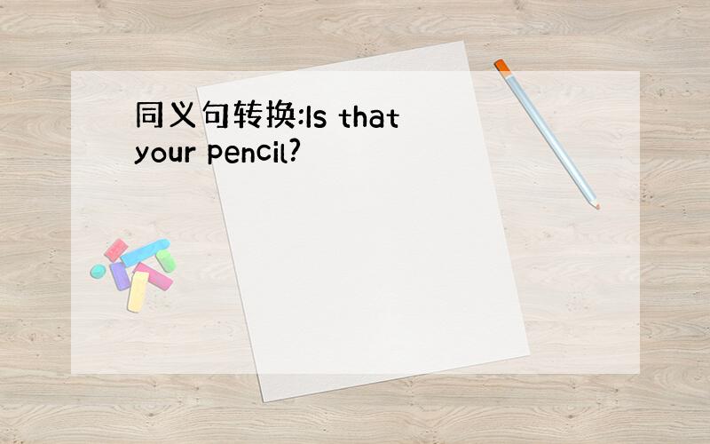 同义句转换:Is that your pencil?