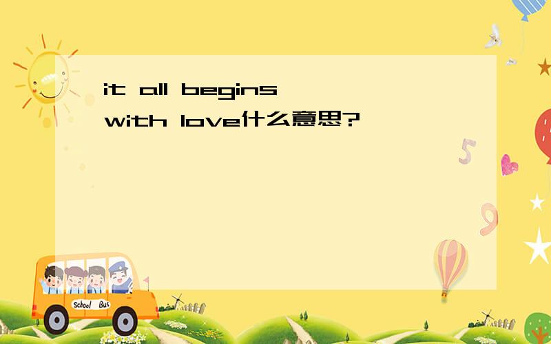 it all begins with love什么意思?