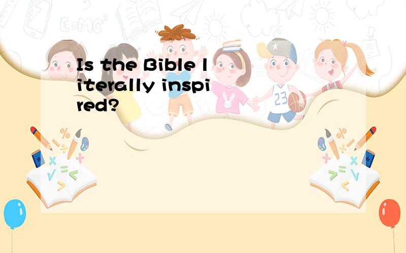 Is the Bible literally inspired?