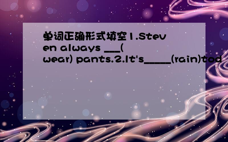 单词正确形式填空1.Steven always ___(wear) pants.2.lt's_____(rain)tod