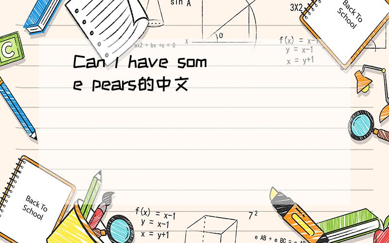 Can l have some pears的中文
