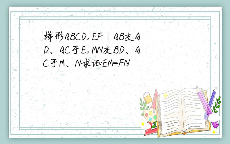 梯形ABCD,EF‖AB交AD、AC于E,MN交BD、AC于M、N求证EM=FN