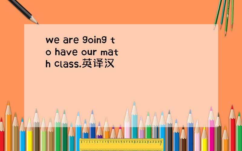 we are going to have our math class.英译汉