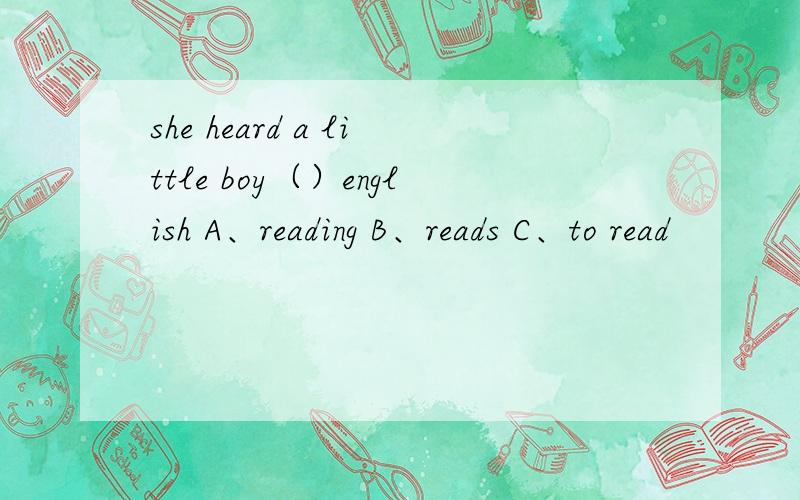 she heard a little boy（）english A、reading B、reads C、to read