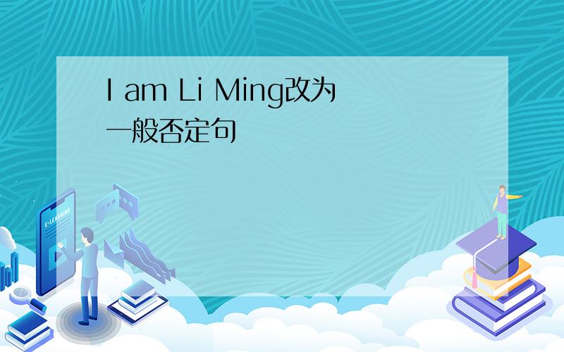 I am Li Ming改为一般否定句