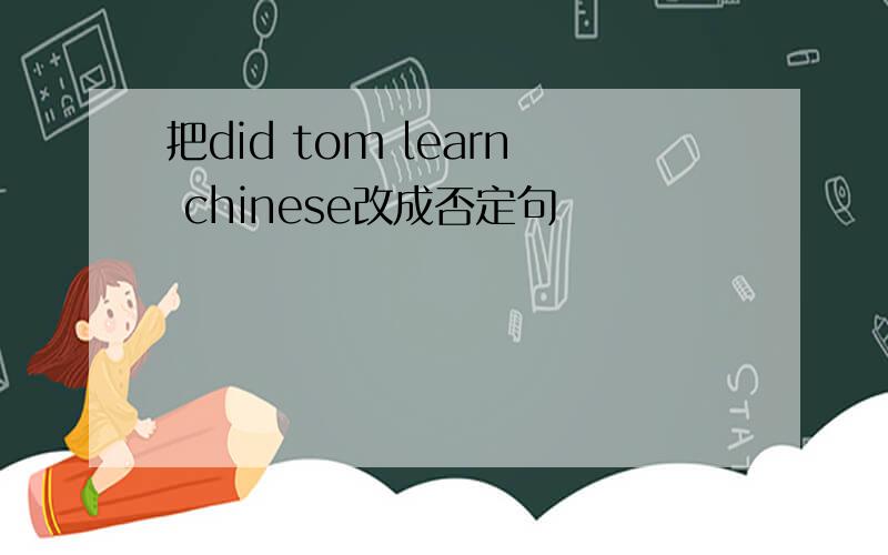 把did tom learn chinese改成否定句