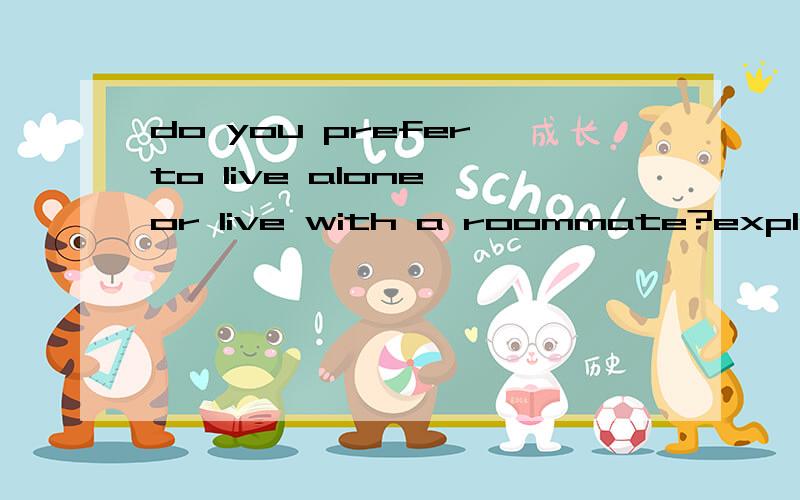 do you prefer to live alone or live with a roommate?explain
