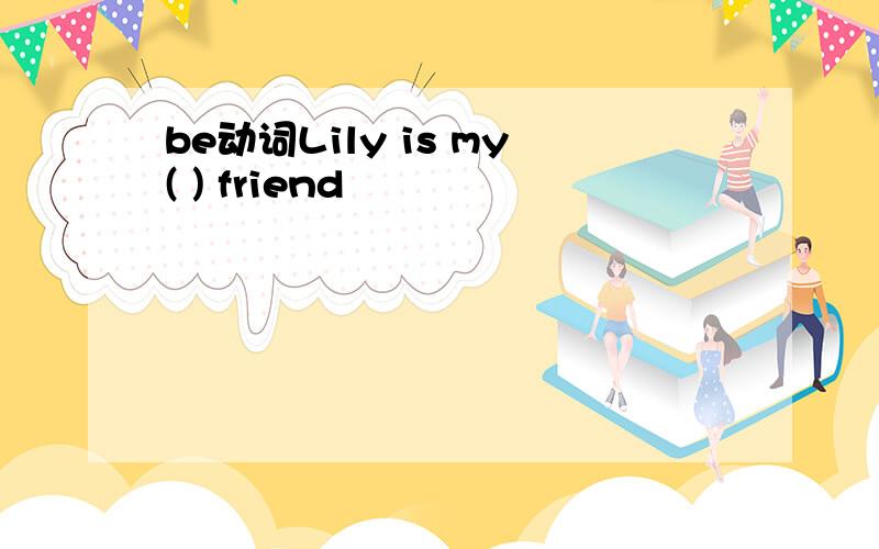 be动词Lily is my( ) friend