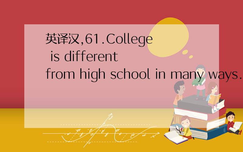 英译汉,61.College is different from high school in many ways.62