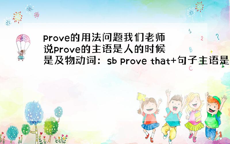 prove的用法问题我们老师说prove的主语是人的时候是及物动词：sb prove that+句子主语是物的时候是不及