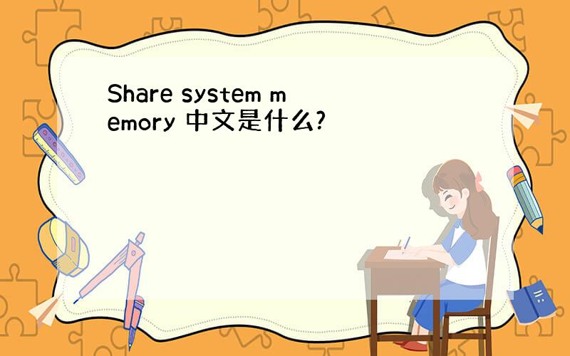 Share system memory 中文是什么?