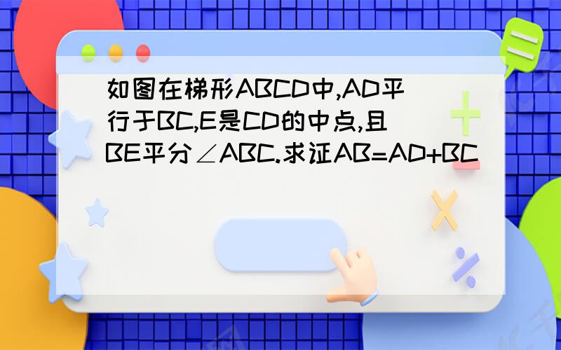 如图在梯形ABCD中,AD平行于BC,E是CD的中点,且BE平分∠ABC.求证AB=AD+BC