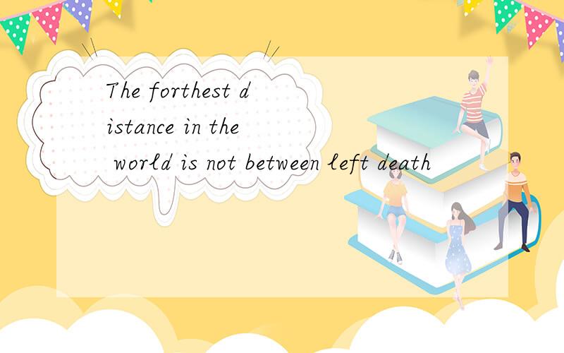 The forthest distance in the world is not between left death