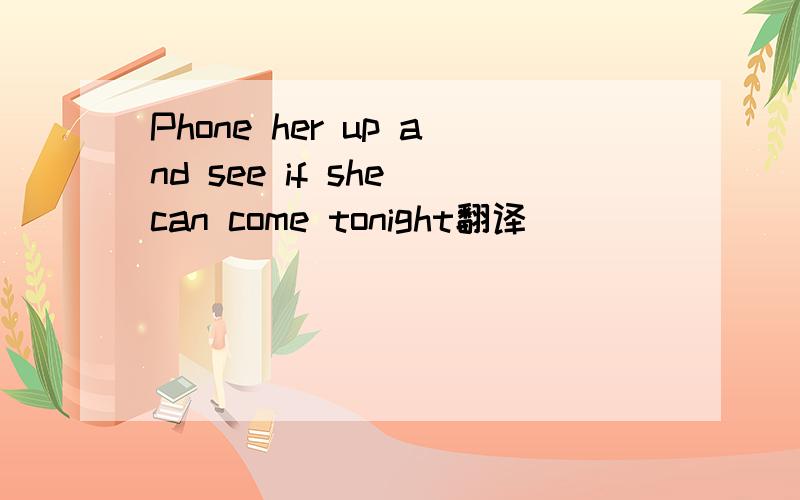Phone her up and see if she can come tonight翻译