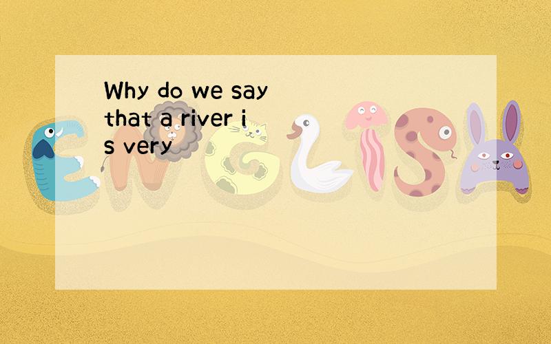 Why do we say that a river is very