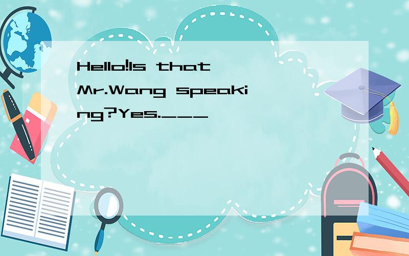 Hello!Is that Mr.Wang speaking?Yes.___