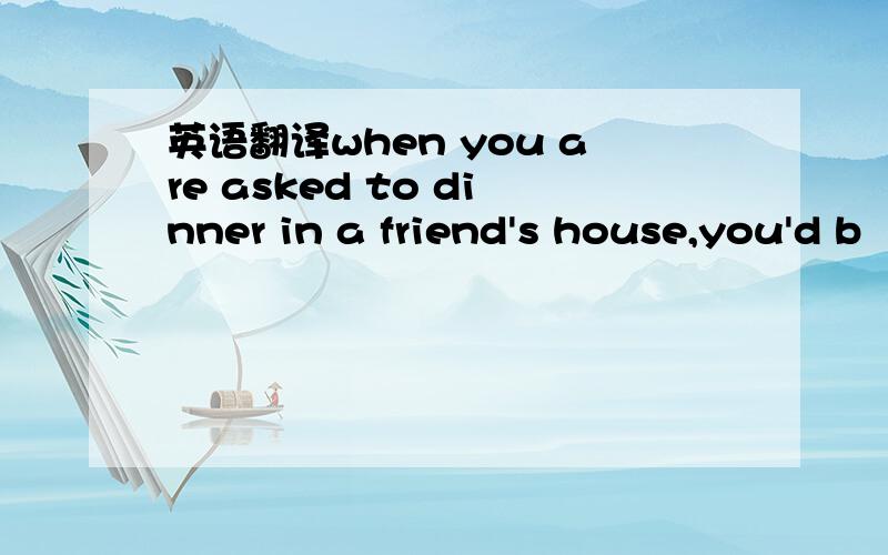 英语翻译when you are asked to dinner in a friend's house,you'd b