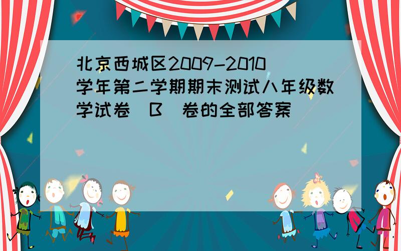 北京西城区2009-2010学年第二学期期末测试八年级数学试卷(B)卷的全部答案