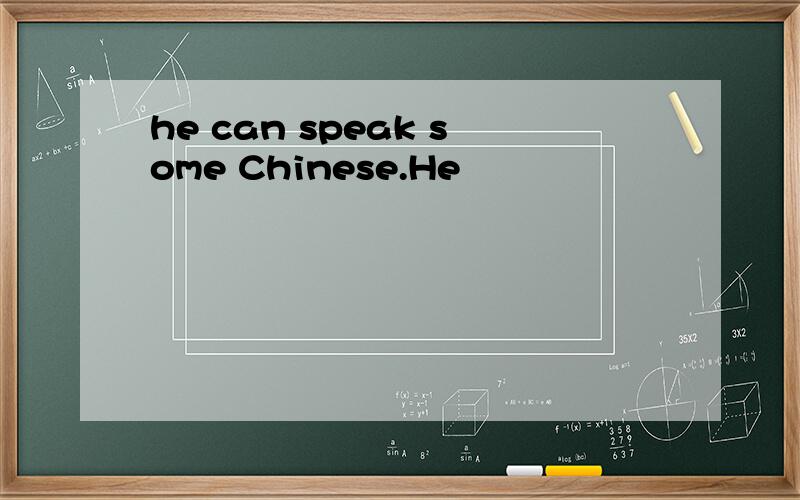 he can speak some Chinese.He