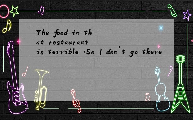 The food in that restaurant is terrible .So I don't go there