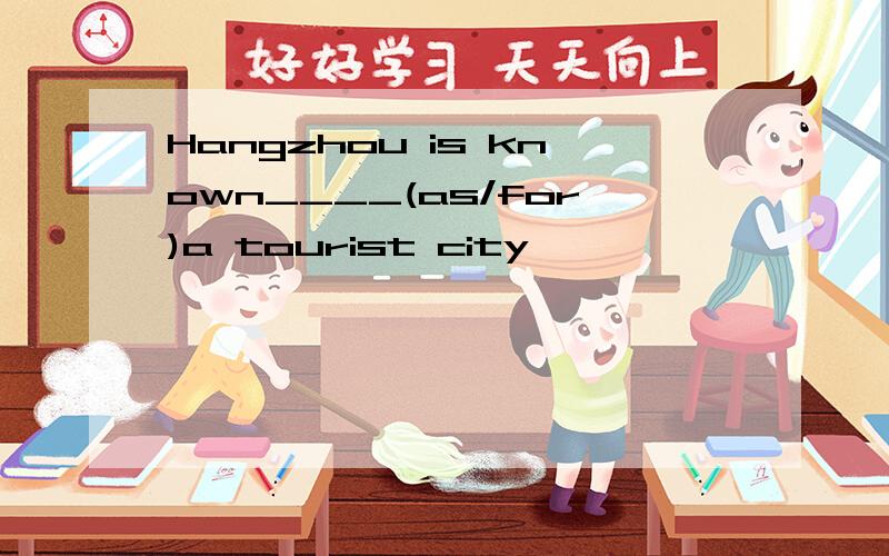 Hangzhou is known____(as/for)a tourist city