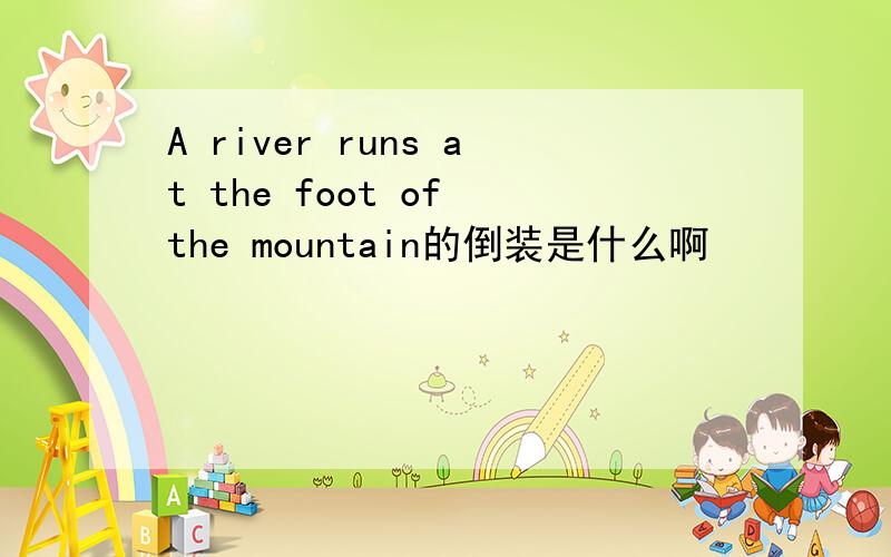 A river runs at the foot of the mountain的倒装是什么啊