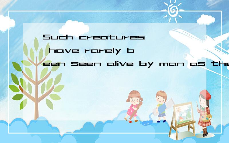 Such creatures have rarely been seen alive by man as they li