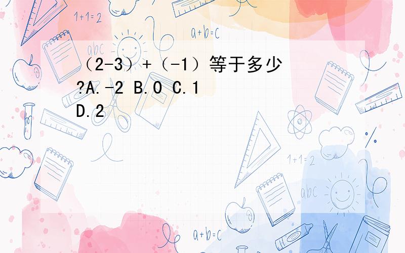 （2-3）+（-1）等于多少?A.-2 B.0 C.1 D.2