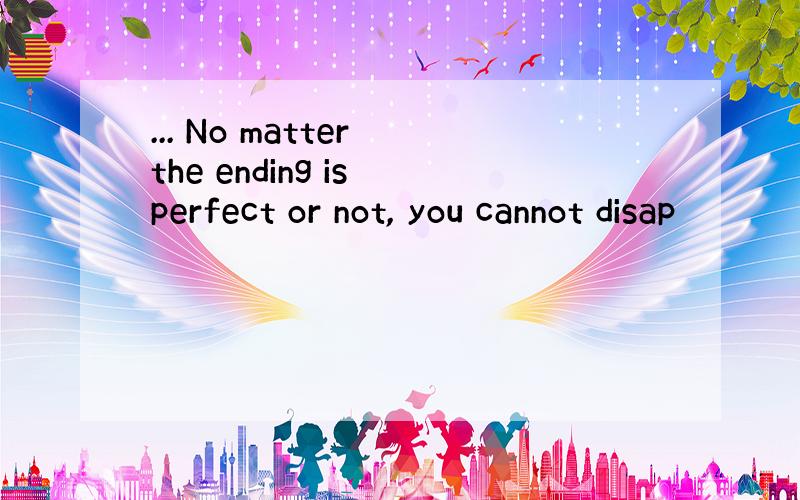 ... No matter the ending is perfect or not, you cannot disap