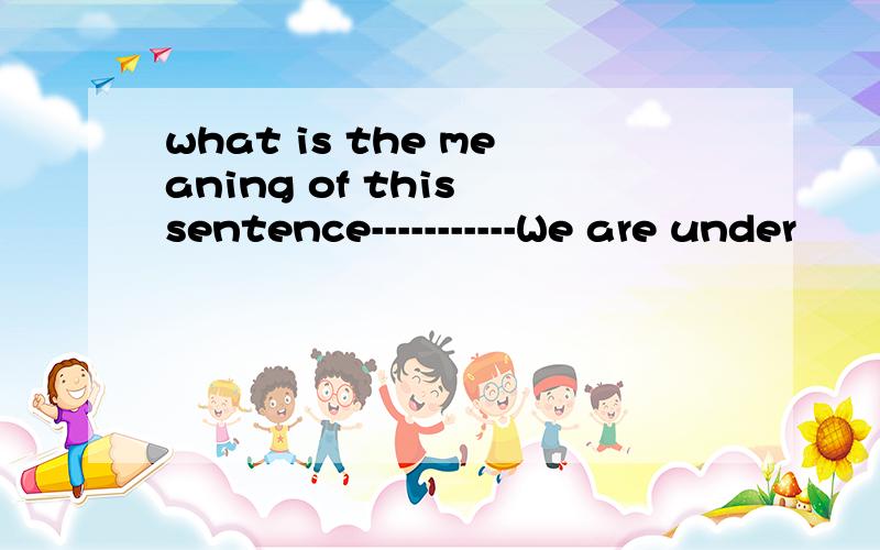 what is the meaning of this sentence-----------We are under