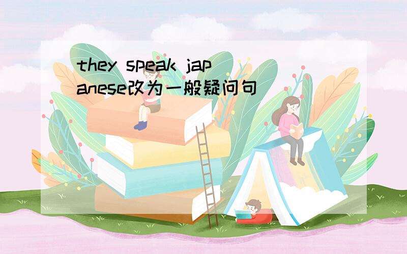 they speak japanese改为一般疑问句