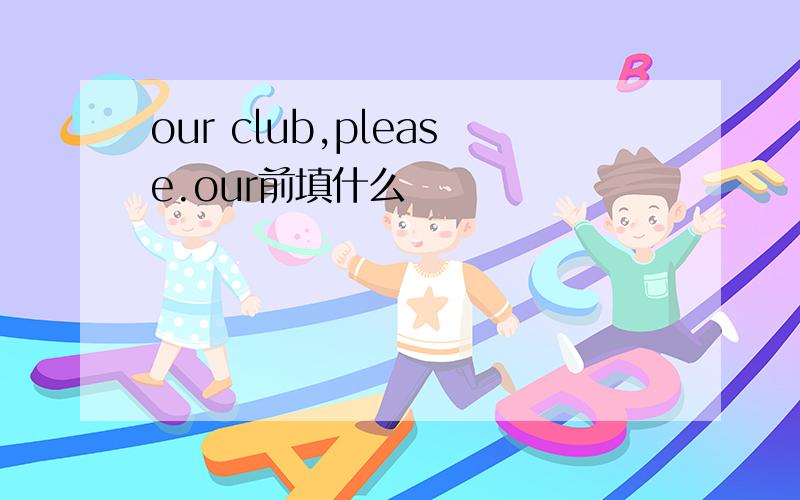 our club,please.our前填什么