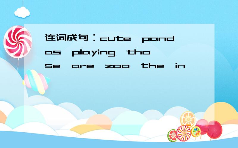 连词成句：cute,pandas,playing,those,are,zoo,the,in