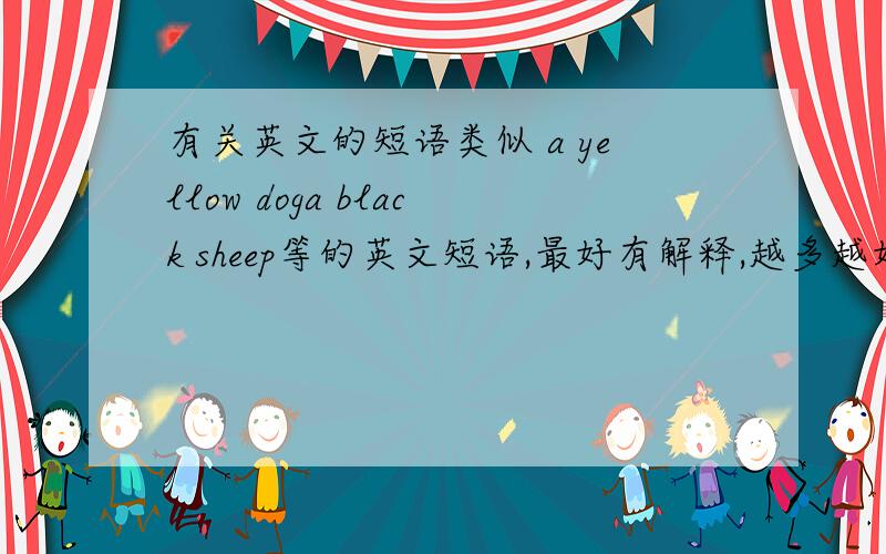 有关英文的短语类似 a yellow doga black sheep等的英文短语,最好有解释,越多越好!