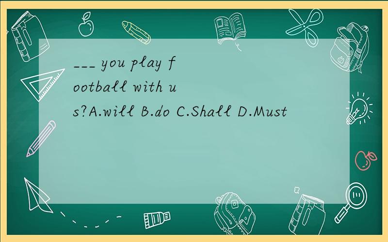 ___ you play football with us?A.will B.do C.Shall D.Must